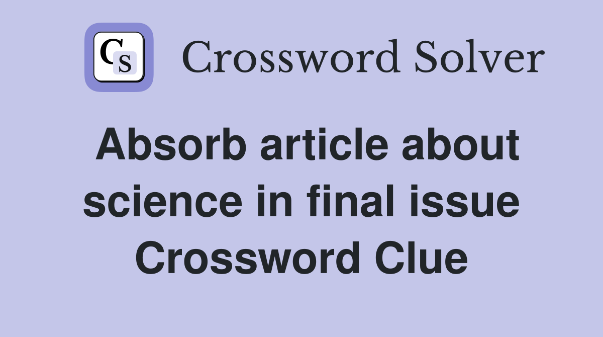 Absorb article about science in final issue Crossword Clue