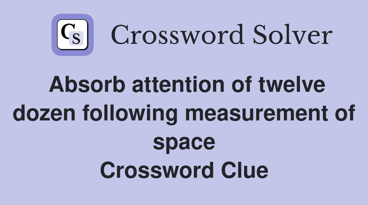 Absorb attention of twelve dozen following measurement of space Crossword Clue