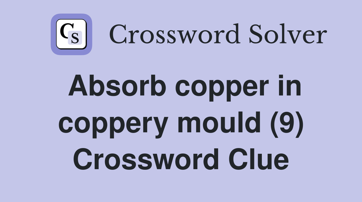 Absorb copper in coppery mould (9) Crossword Clue