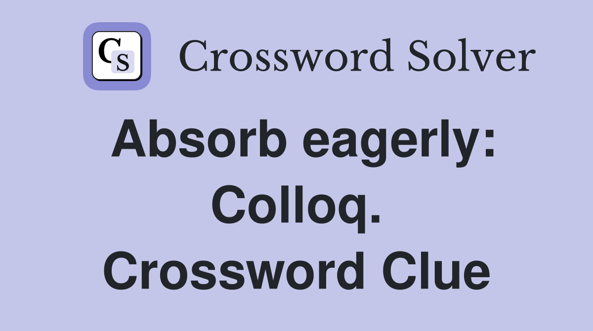 Absorb eagerly: Colloq. Crossword Clue