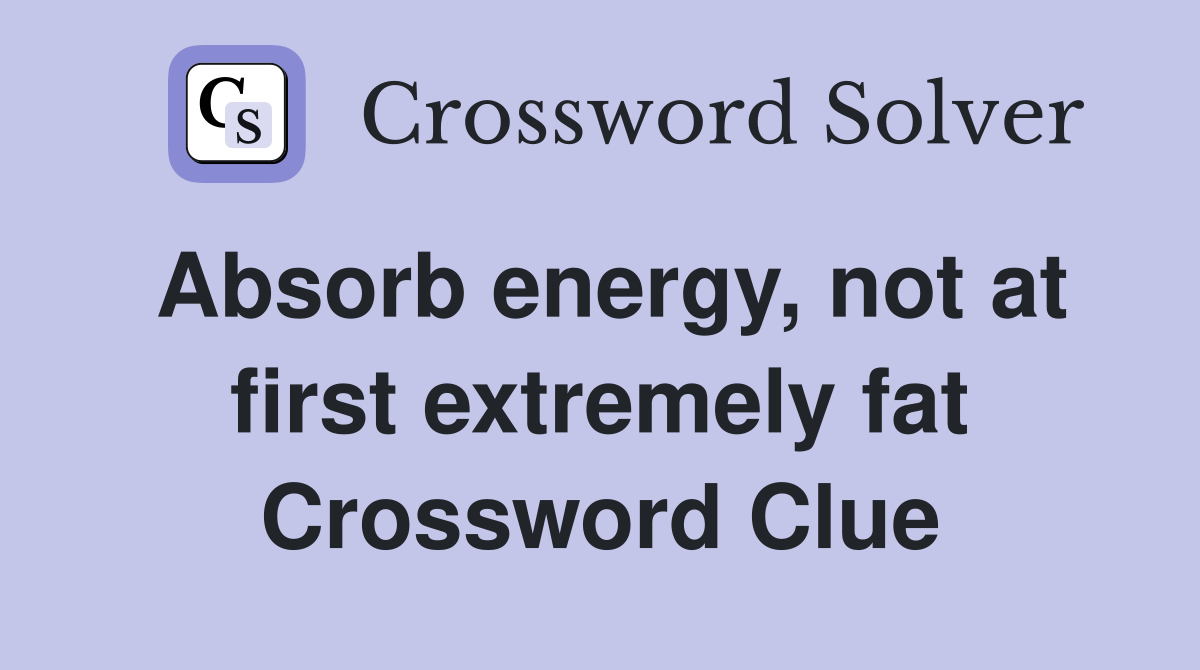 Absorb energy, not at first extremely fat Crossword Clue