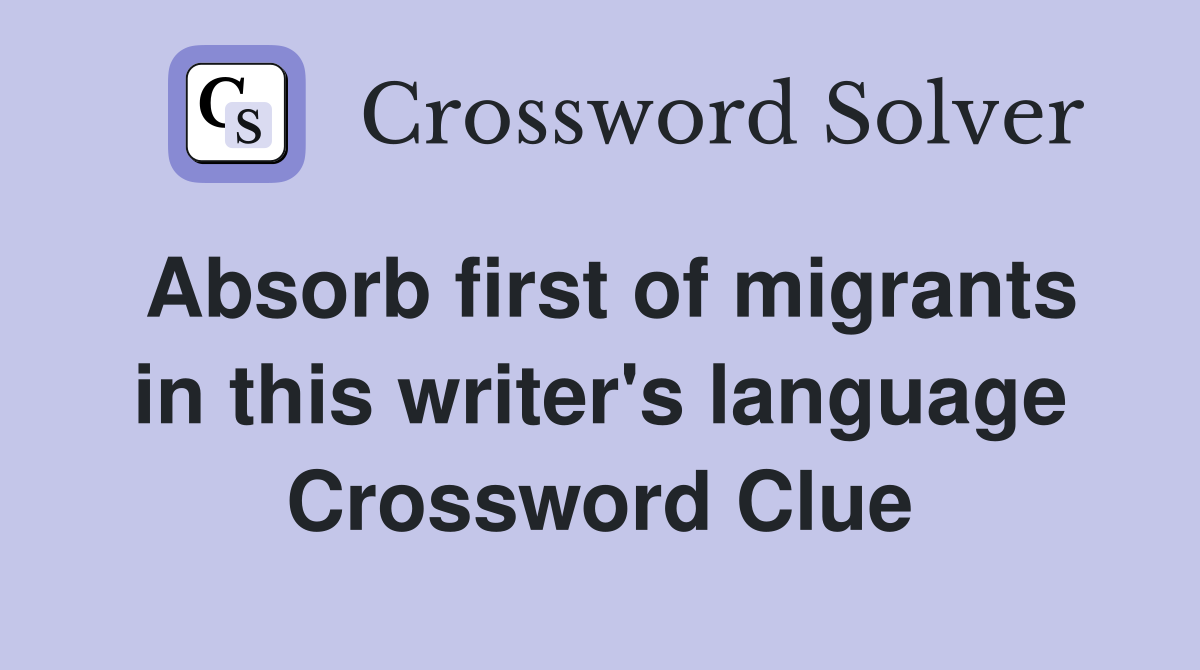 Absorb first of migrants in this writer's language Crossword Clue