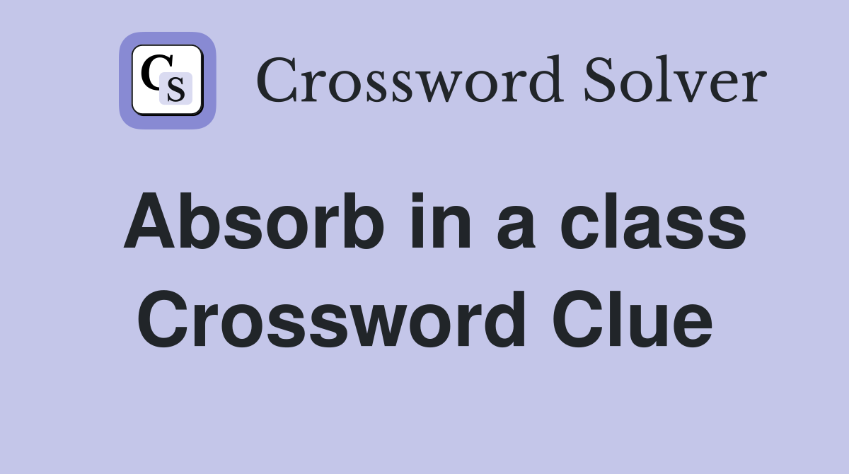 Absorb in a class Crossword Clue