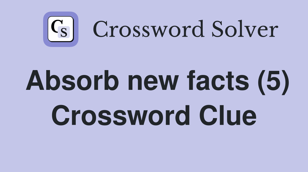 Absorb new facts (5) Crossword Clue