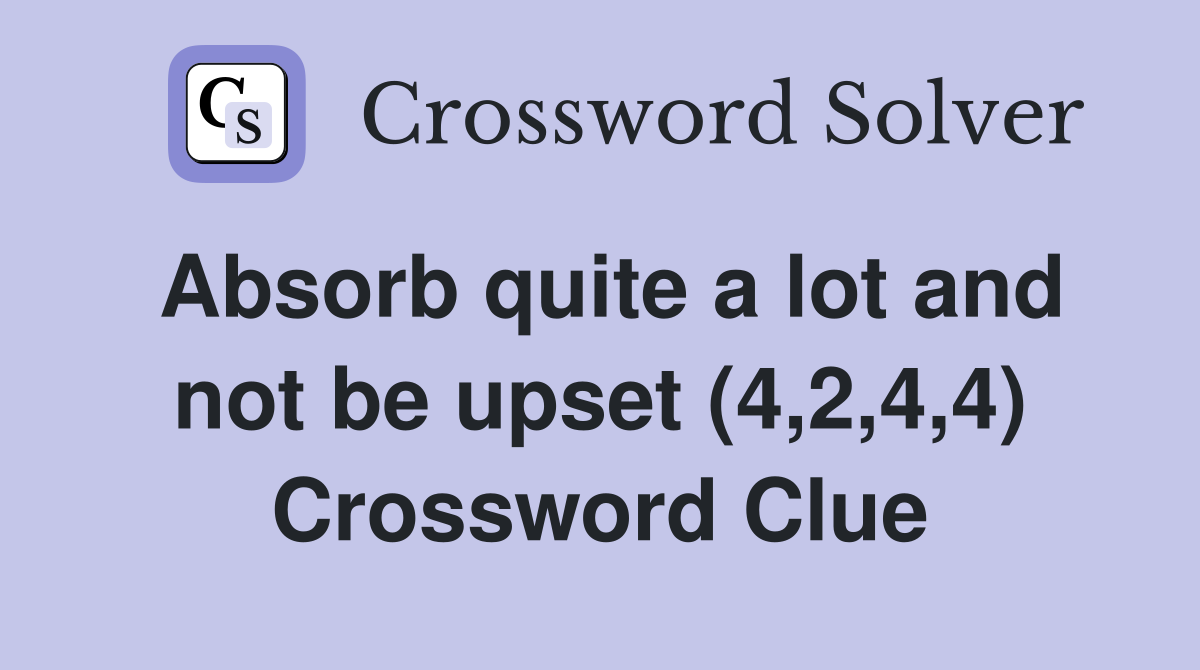 Absorb quite a lot and not be upset (4,2,4,4) Crossword Clue
