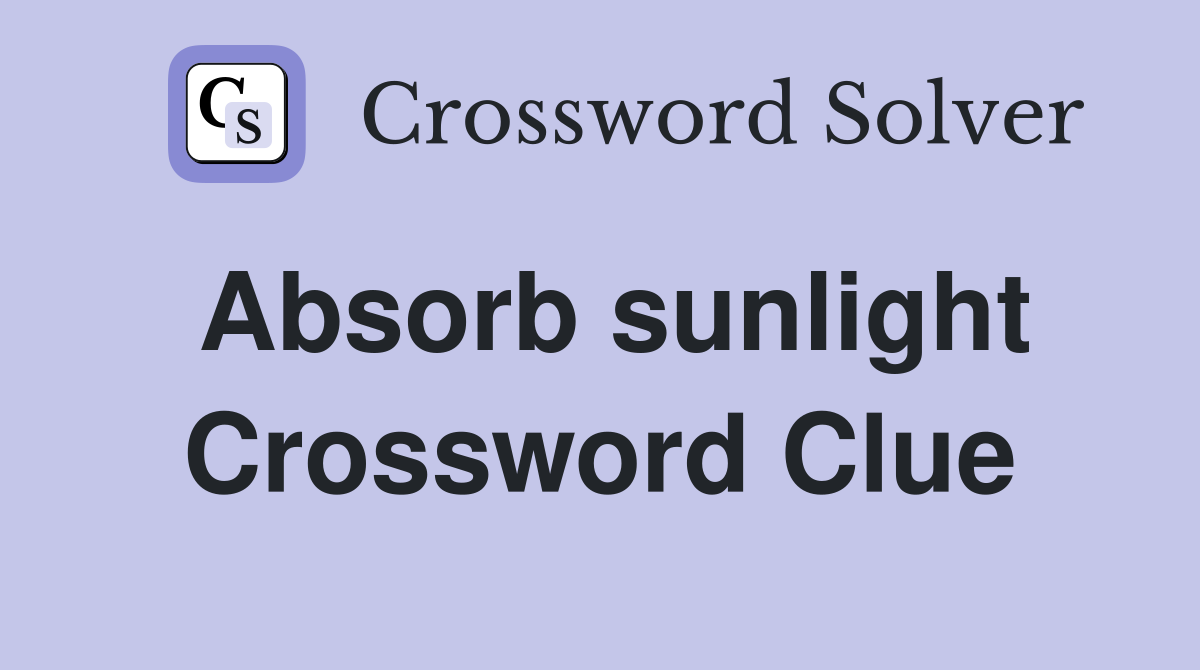 Absorb sunlight Crossword Clue