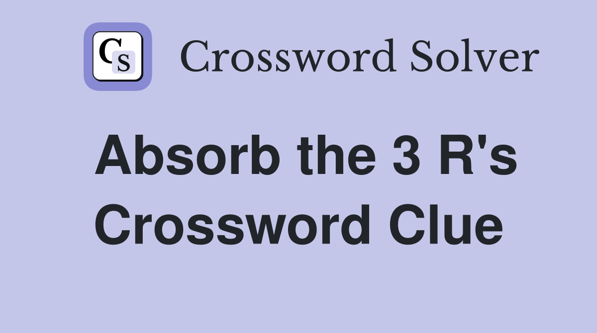 Absorb the 3 R's Crossword Clue