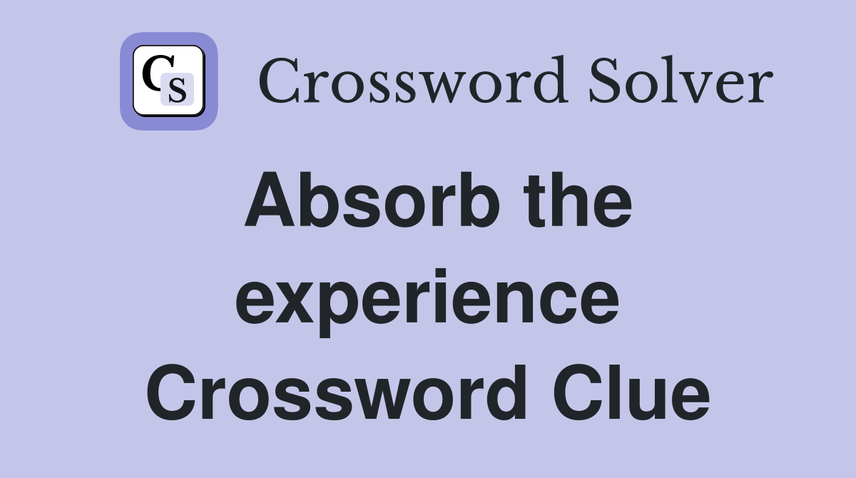 Absorb the experience Crossword Clue