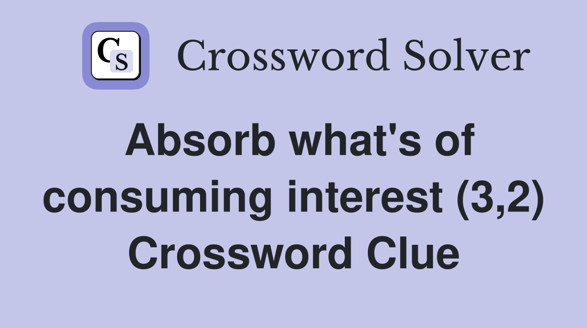 Absorb what's of consuming interest (3,2) Crossword Clue