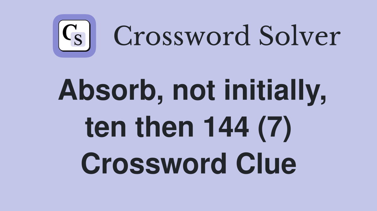 Absorb, not initially, ten then 144 (7) Crossword Clue