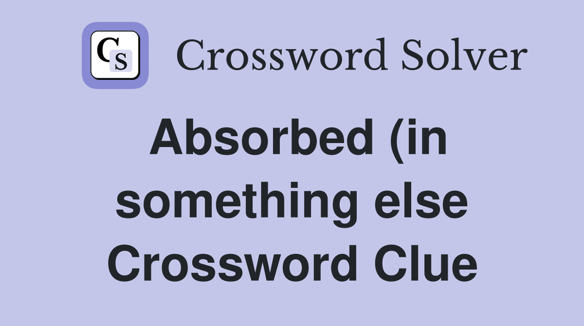 Absorbed (in something else) Crossword Clue Answers Crossword Solver Absorbed (in something else) Crossword Clue Answers Crossword Solver