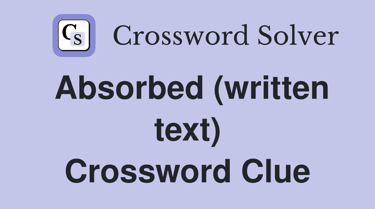 Absorbed (written text) Crossword Clue