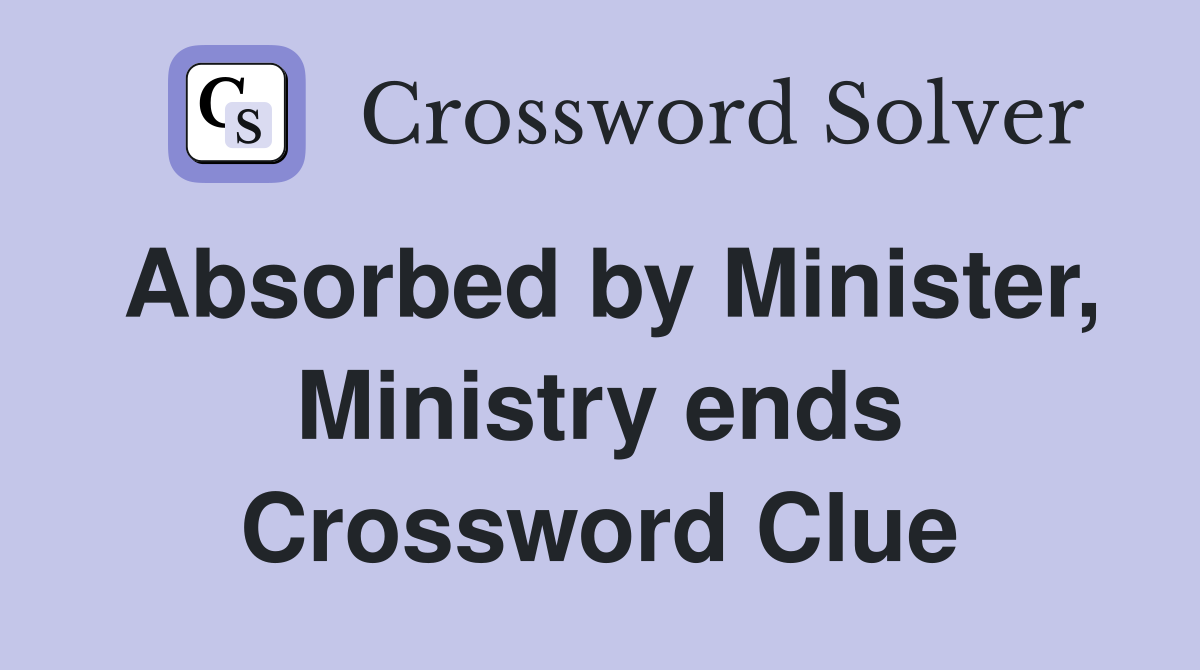 Absorbed by Minister, Ministry ends Crossword Clue