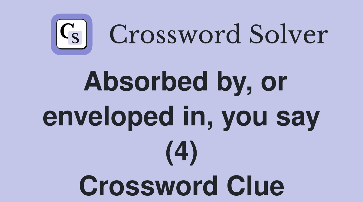 Absorbed by, or enveloped in, you say (4) Crossword Clue