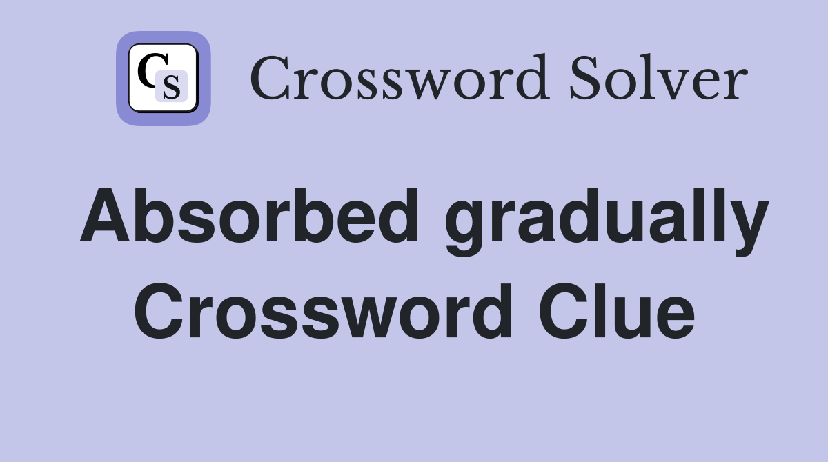 Absorbed gradually Crossword Clue