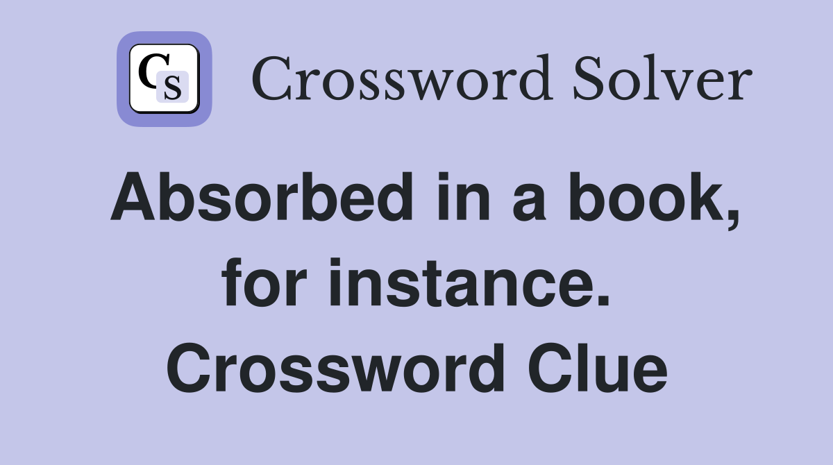 Absorbed in a book, for instance. Crossword Clue
