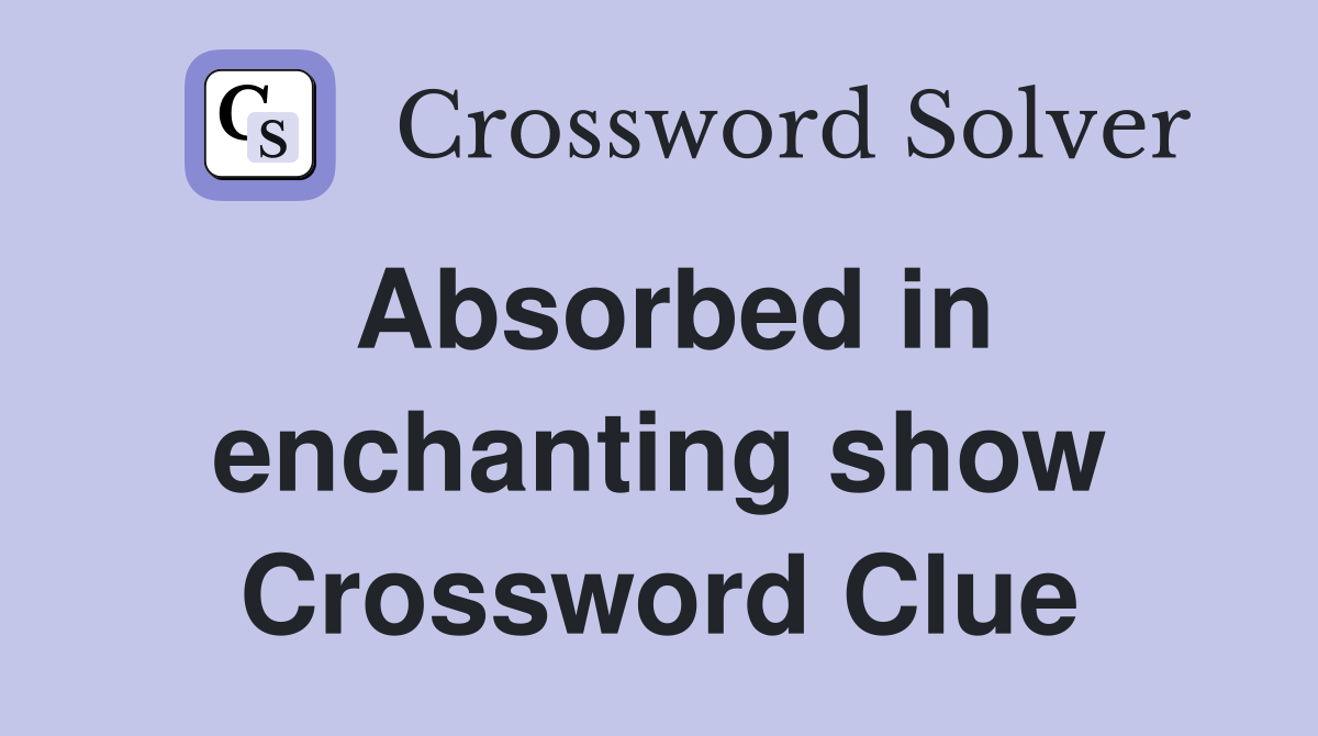 Absorbed in enchanting show Crossword Clue