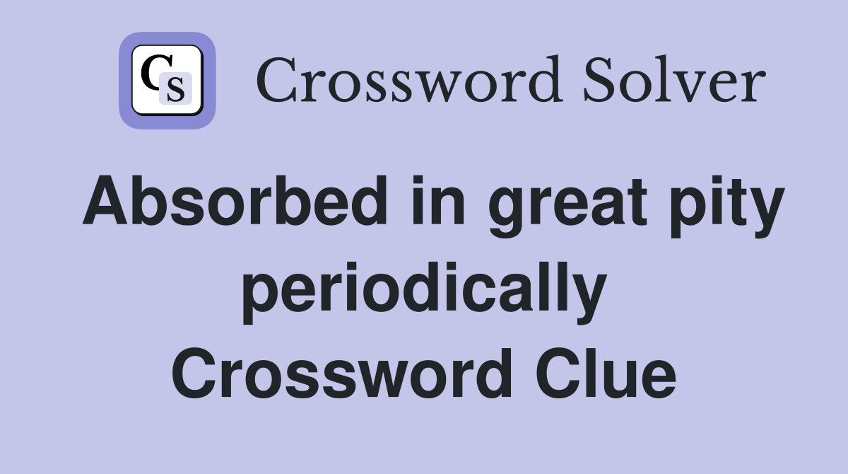 Absorbed in great pity periodically Crossword Clue