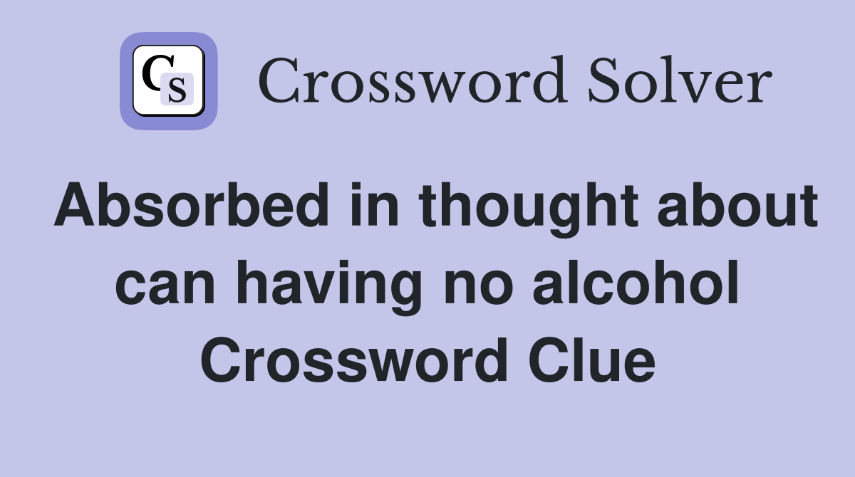 Absorbed in thought about can having no alcohol Crossword Clue