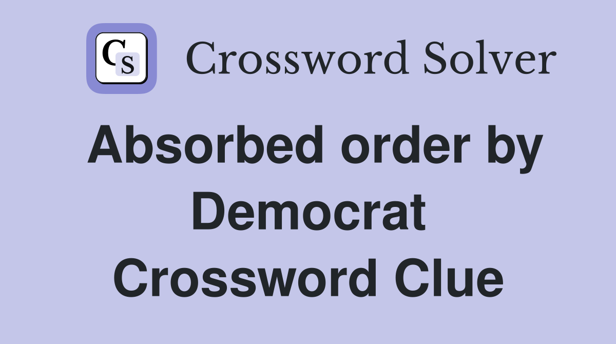 Absorbed order by Democrat Crossword Clue