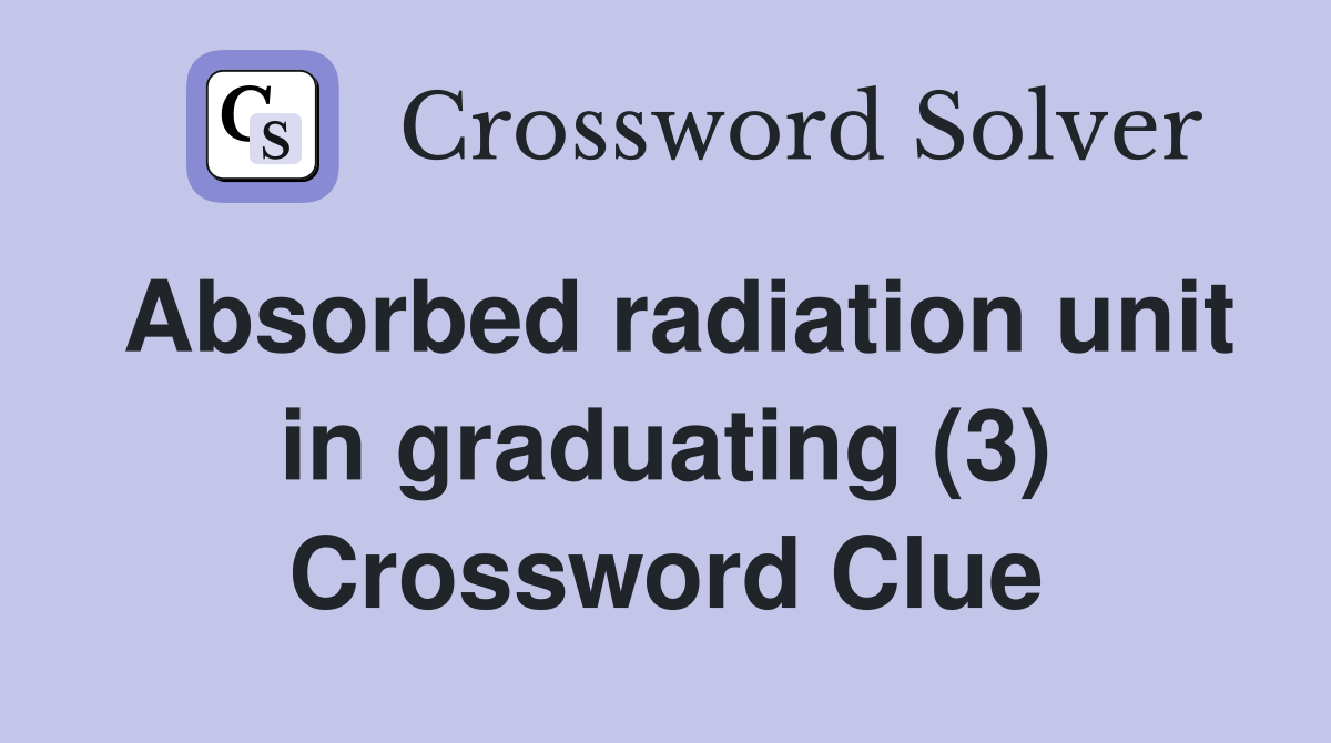 Absorbed radiation unit in graduating (3) Crossword Clue