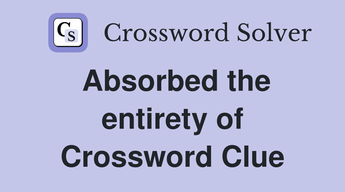 Absorbed the entirety of Crossword Clue