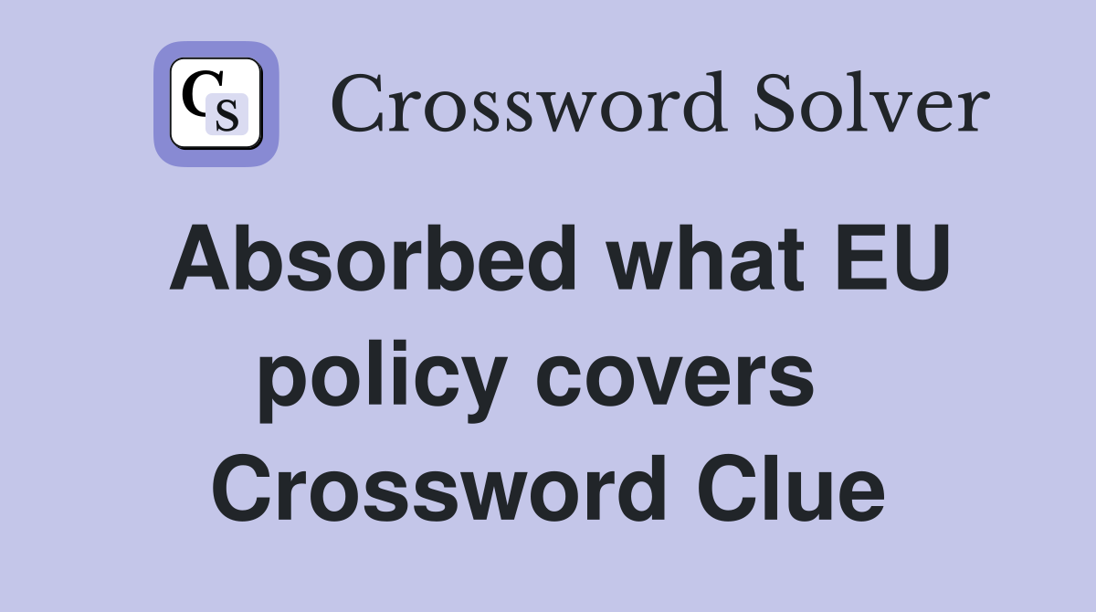 Absorbed what EU policy covers  Crossword Clue