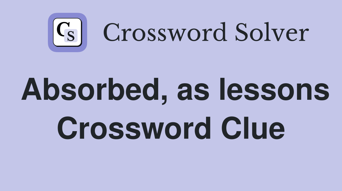 Absorbed, as lessons Crossword Clue