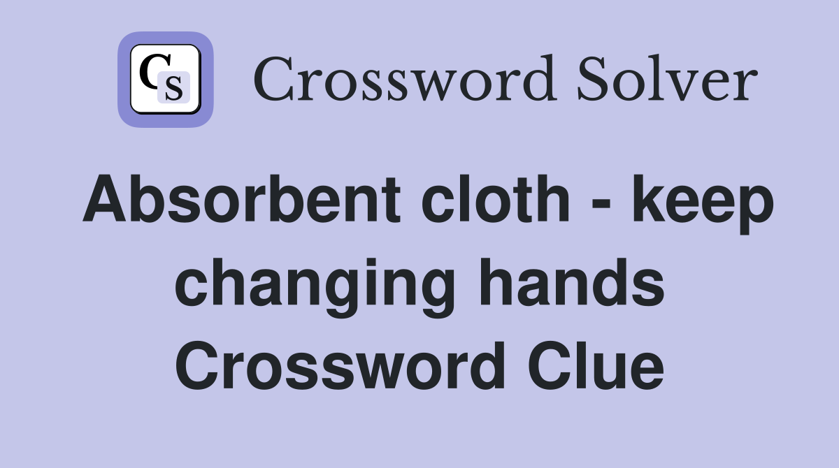 Absorbent cloth - keep changing hands Crossword Clue
