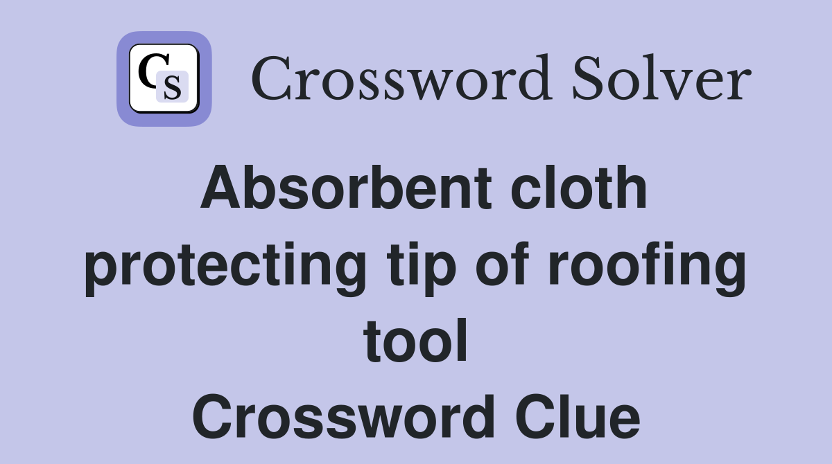 Absorbent cloth protecting tip of roofing tool Crossword Clue