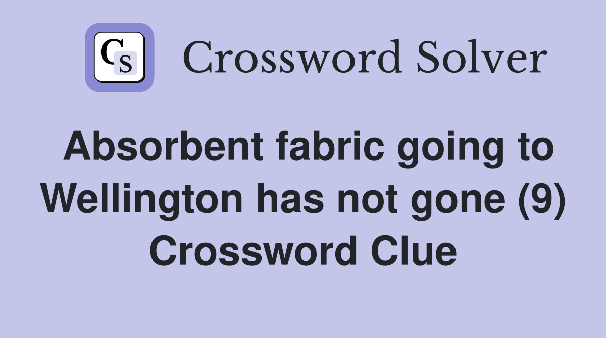 Absorbent fabric going to Wellington has not gone (9) Crossword Clue
