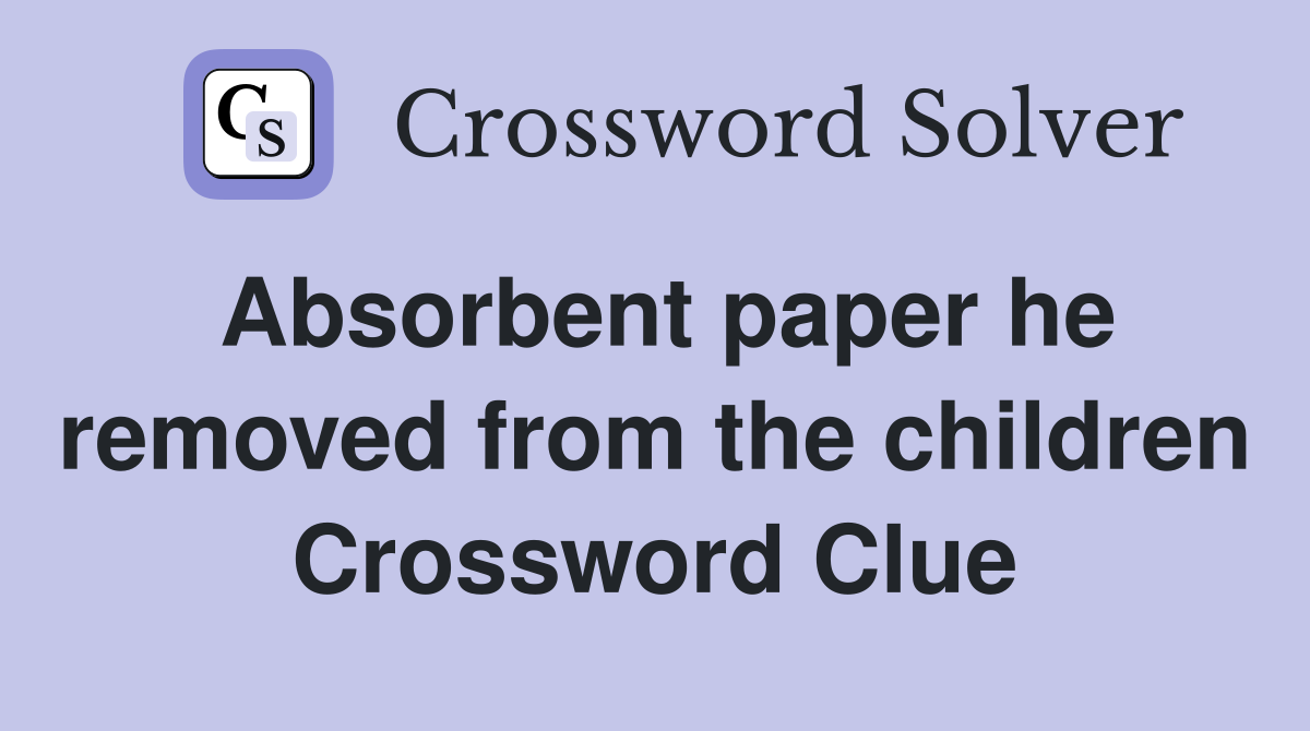 Absorbent paper he removed from the children Crossword Clue