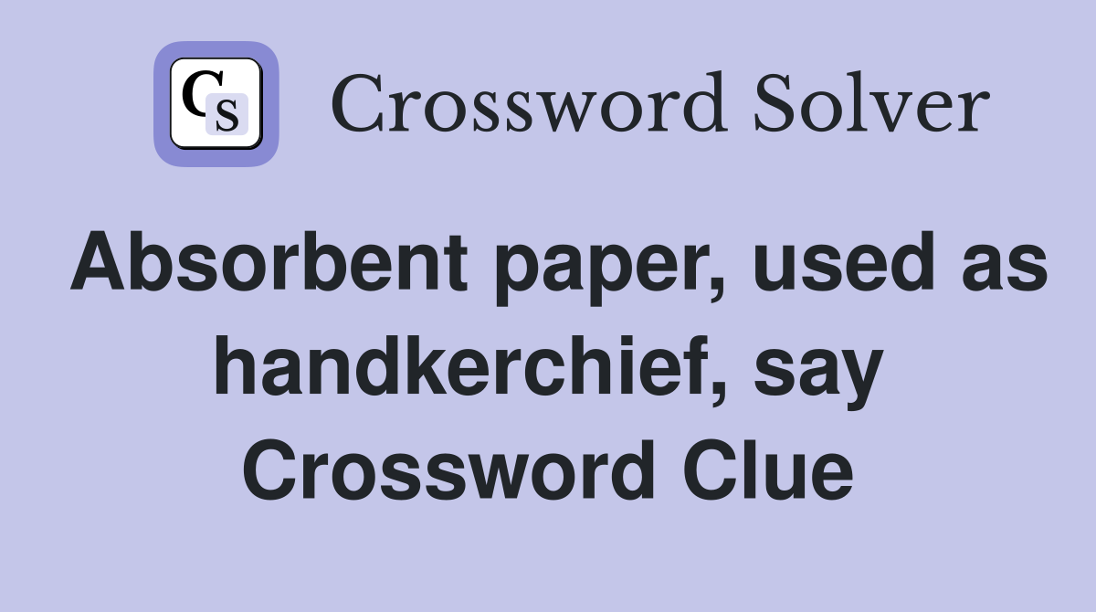 Absorbent paper, used as handkerchief, say Crossword Clue