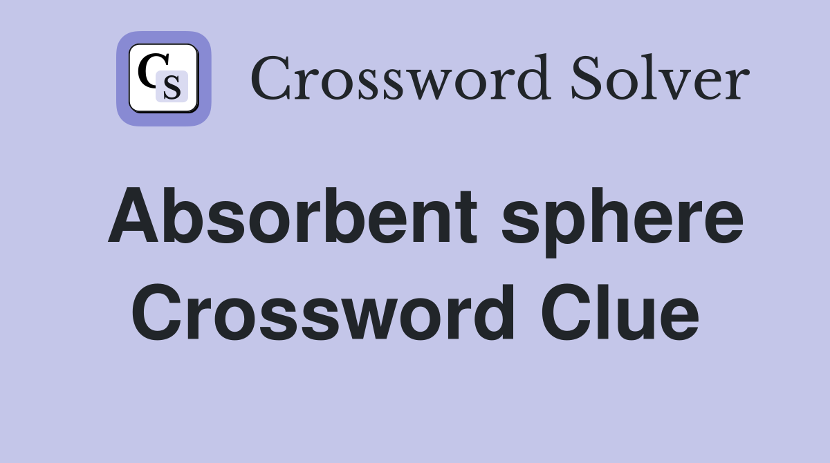 Absorbent sphere Crossword Clue