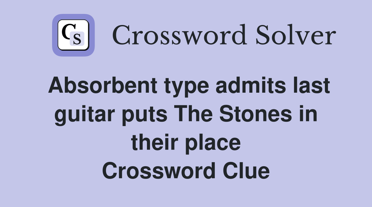 Absorbent type admits last guitar puts The Stones in their place Crossword Clue