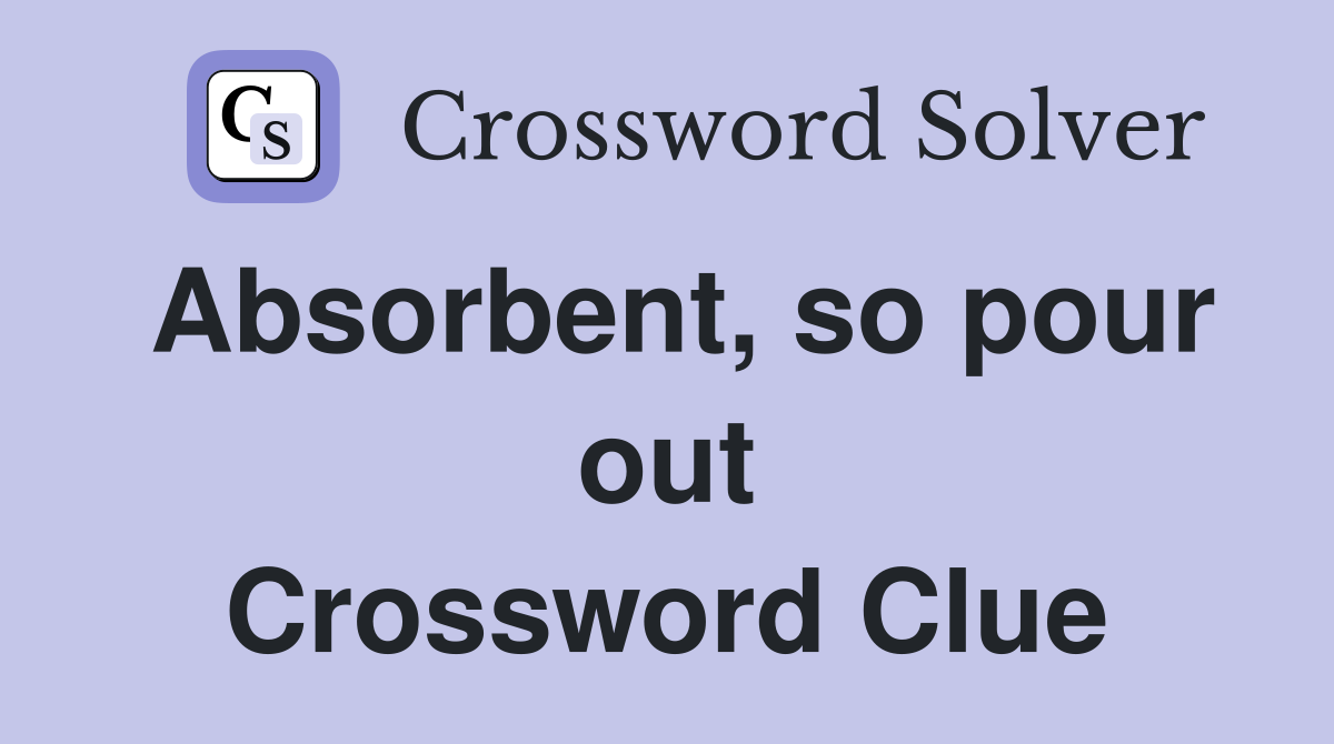 Absorbent, so pour out Crossword Clue