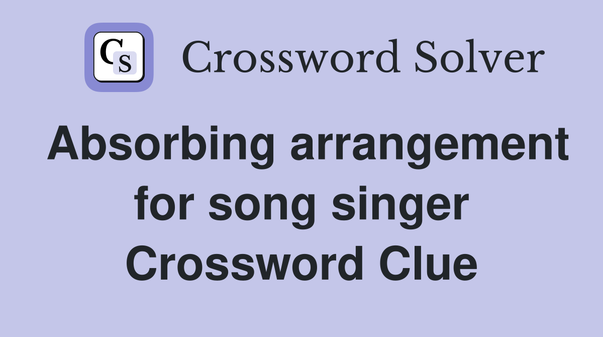 Absorbing arrangement for song singer Crossword Clue