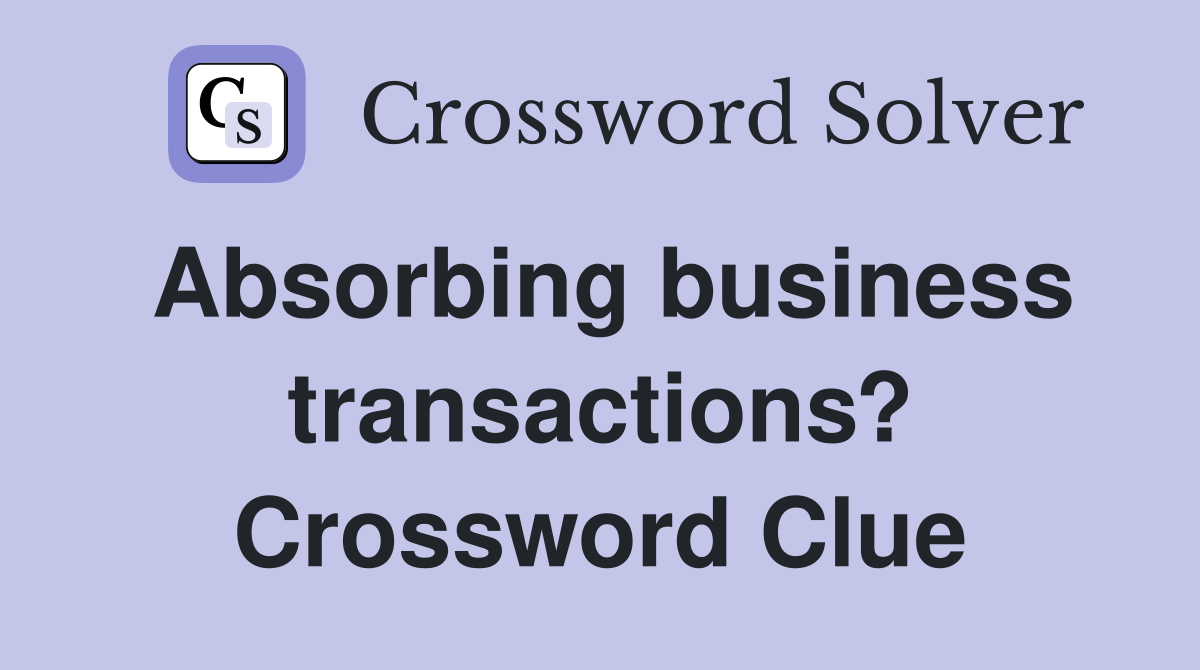 Absorbing business transactions? Crossword Clue