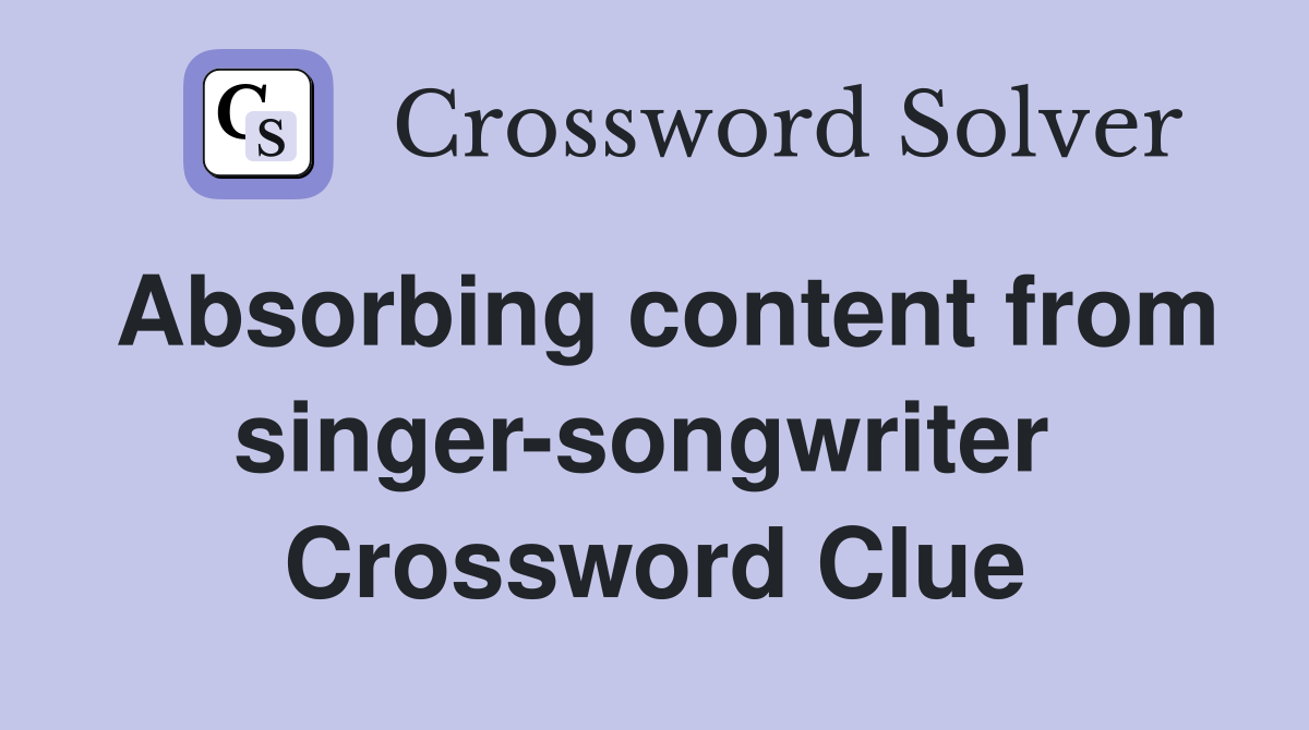 Absorbing content from singer-songwriter  Crossword Clue