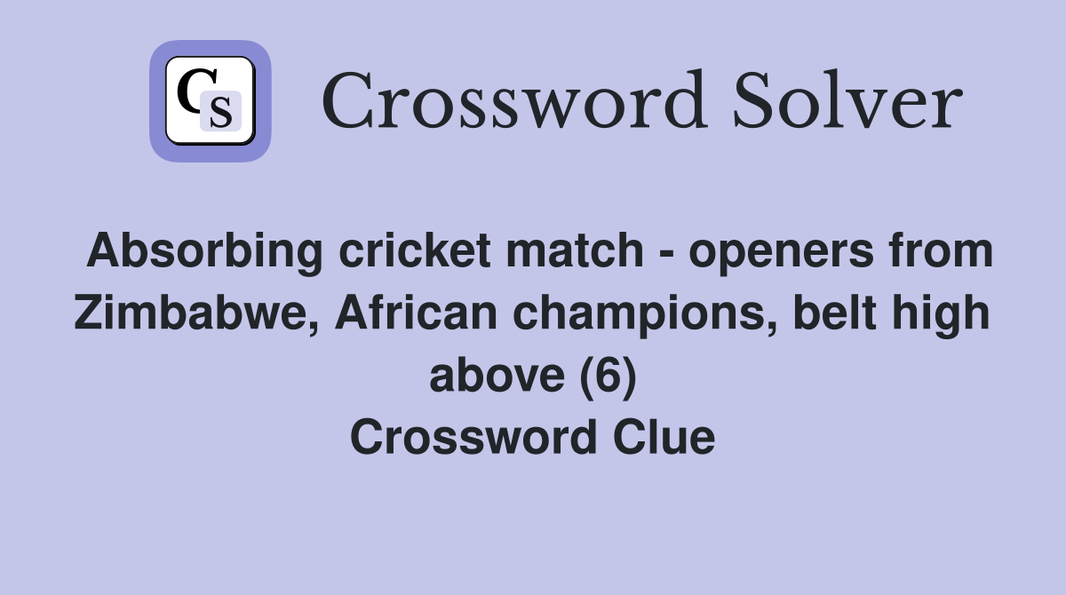 Absorbing cricket match - openers from Zimbabwe, African champions, belt high above (6) Crossword Clue
