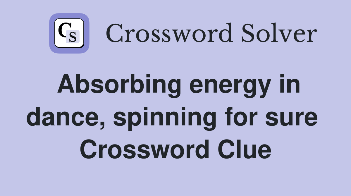 Absorbing energy in dance, spinning for sure  Crossword Clue