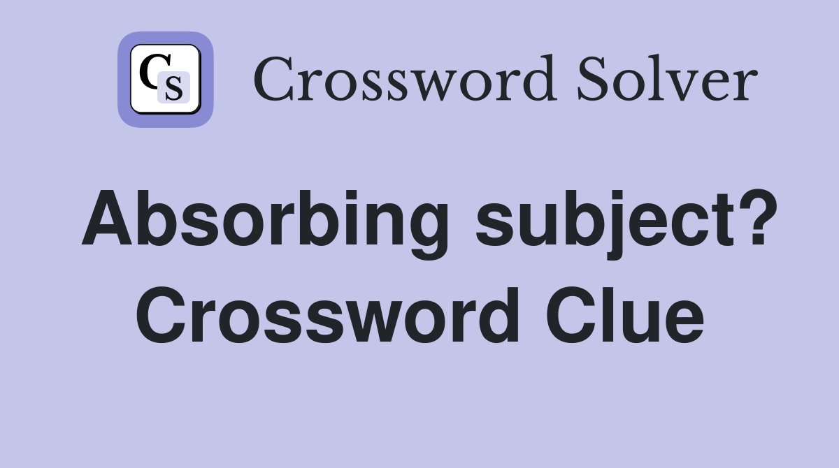 Absorbing subject? Crossword Clue
