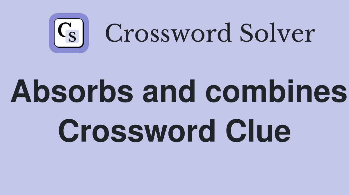 Absorbs and combines Crossword Clue