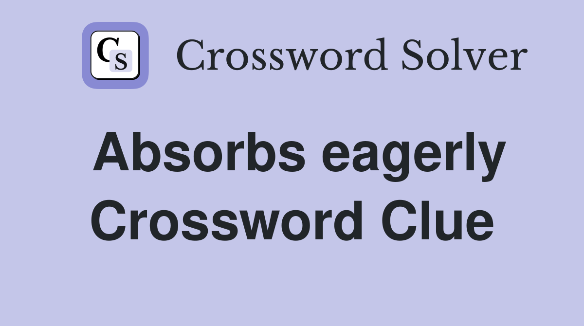 Absorbs eagerly Crossword Clue