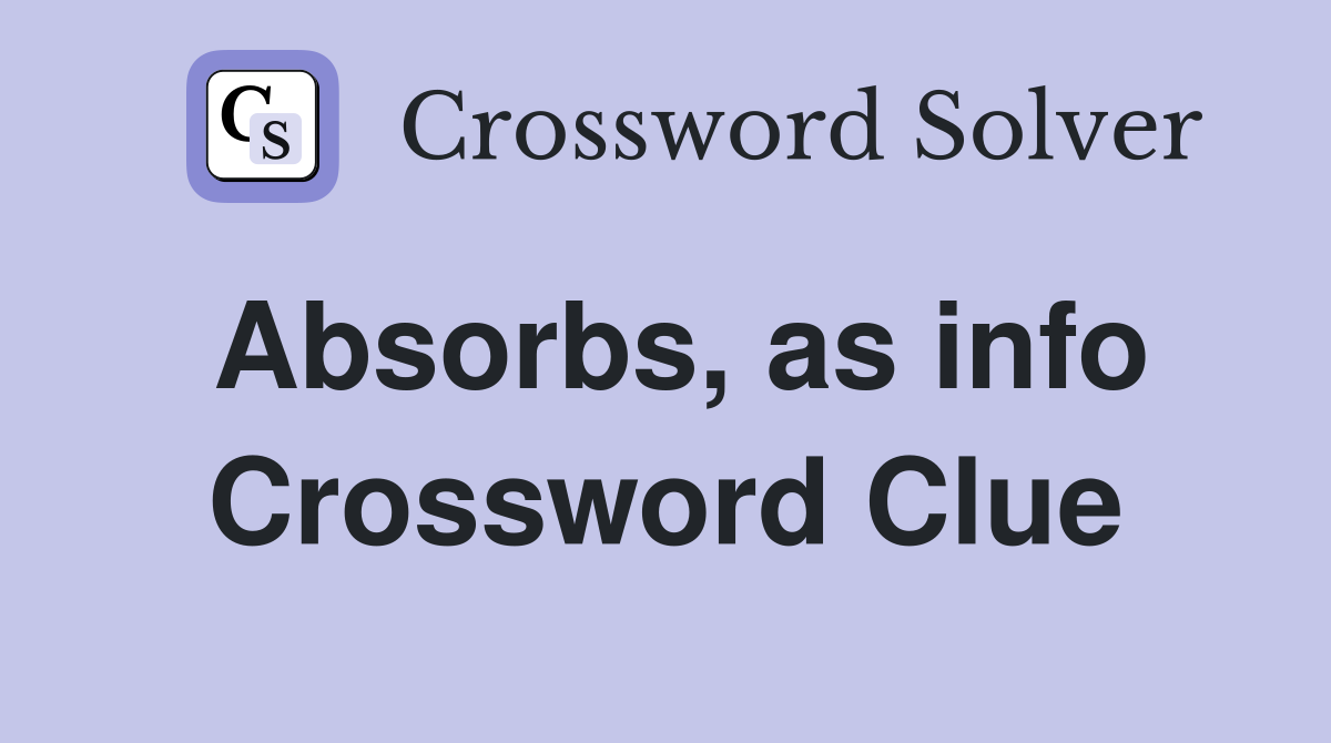 Absorbs, as info Crossword Clue