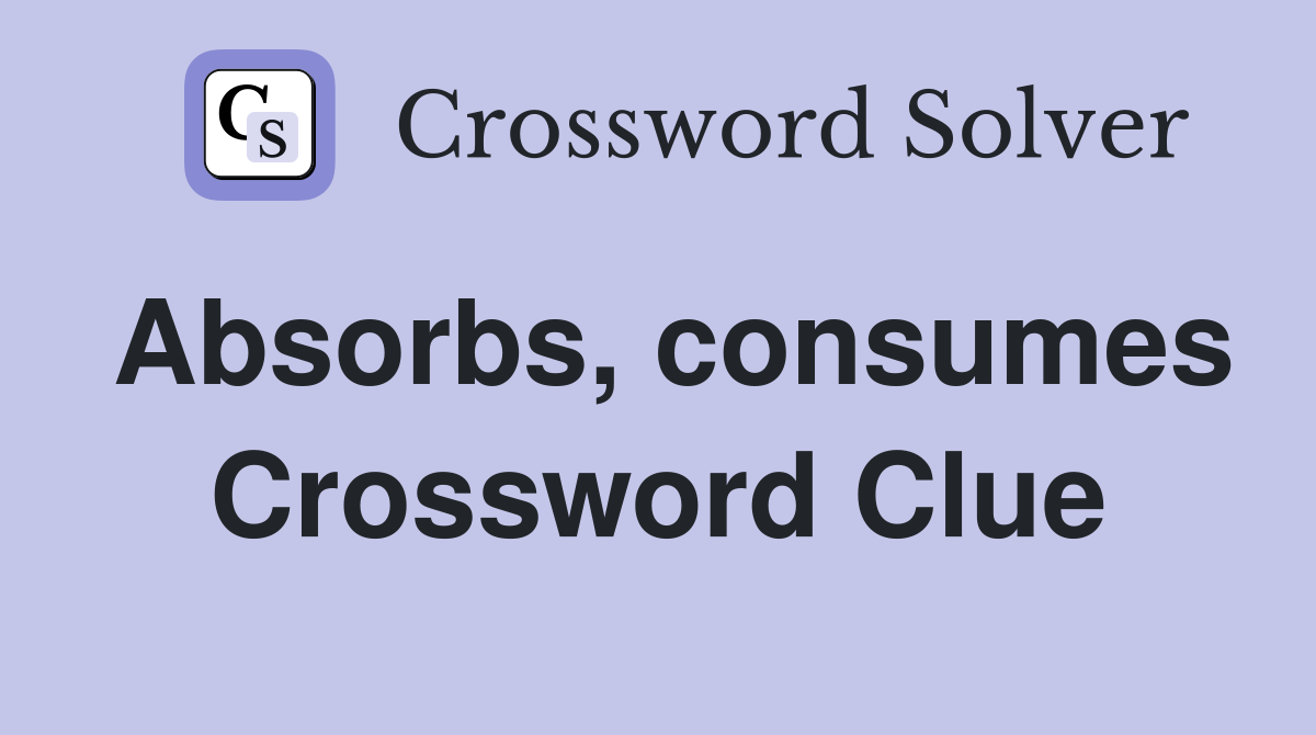 Absorbs, consumes Crossword Clue