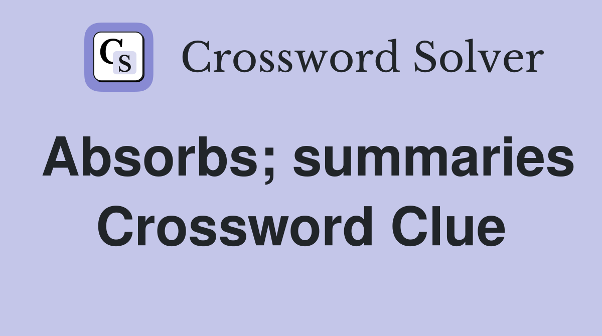 Absorbs; summaries Crossword Clue