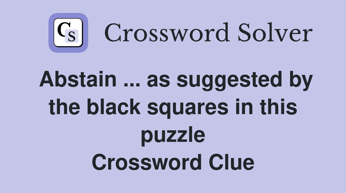 Abstain ... as suggested by the black squares in this puzzle Crossword Clue