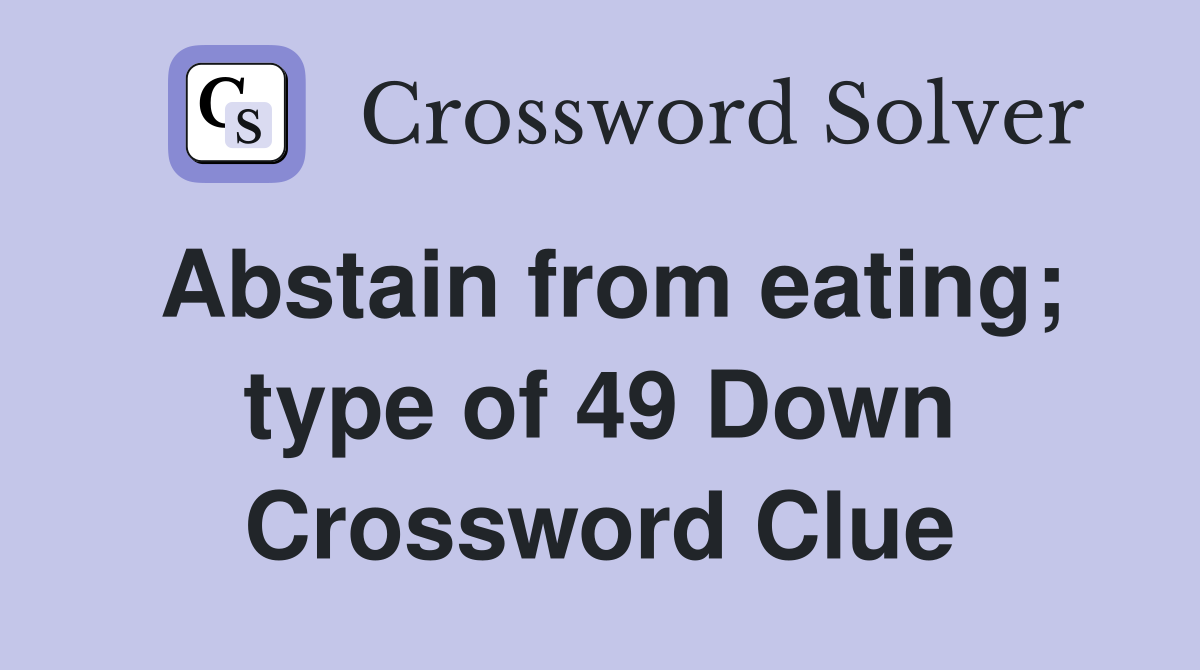 Abstain from eating; type of 49 Down Crossword Clue