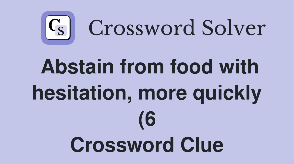 Abstain from food with hesitation more quickly (6) Crossword Clue Abstain from food with hesitation more quickly (6) Crossword Clue